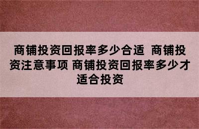 商铺投资回报率多少合适  商铺投资注意事项 商铺投资回报率多少才适合投资